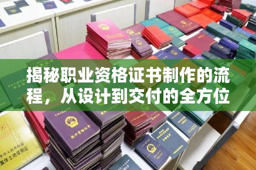 镇巴揭秘职业资格证书制作的流程，从设计到交付的全方位解析