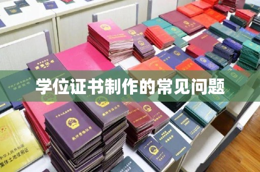 镇巴学位证书制作的常见问题