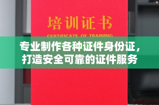镇巴专业制作各种证件身份证，打造安全可靠的证件服务