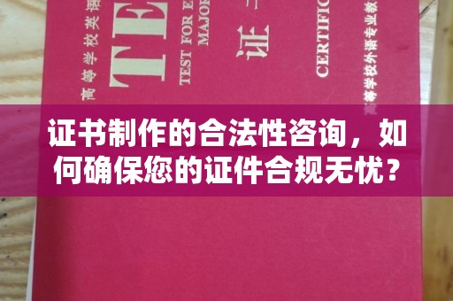 镇巴证书制作的合法性咨询，如何确保您的证件合规无忧？