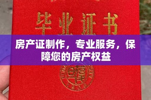 镇巴房产证制作，专业服务，保障您的房产权益