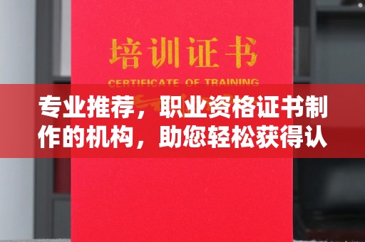 镇巴专业推荐，职业资格证书制作的机构，助您轻松获得认证