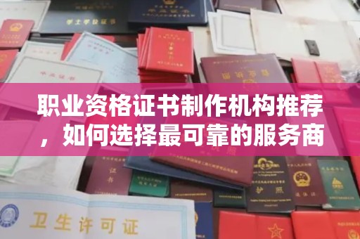 镇巴职业资格证书制作机构推荐，如何选择最可靠的服务商