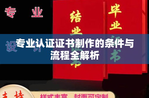镇巴专业认证证书制作的条件与流程全解析