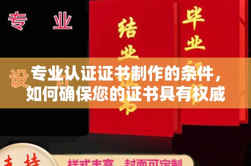 镇巴专业认证证书制作的条件，如何确保您的证书具有权威性和可信度