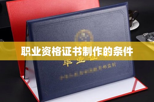 镇巴职业资格证书制作的条件