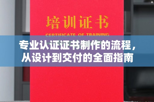 镇巴专业认证证书制作的流程，从设计到交付的全面指南