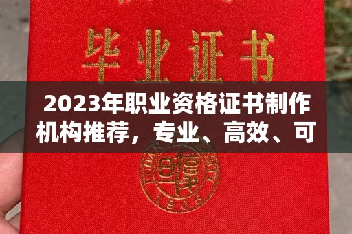 镇巴2023年职业资格证书制作机构推荐，专业、高效、可靠的选择指南